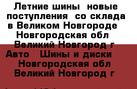 Летние шины (новые поступления) со склада в Великом Новгороде - Новгородская обл., Великий Новгород г. Авто » Шины и диски   . Новгородская обл.,Великий Новгород г.